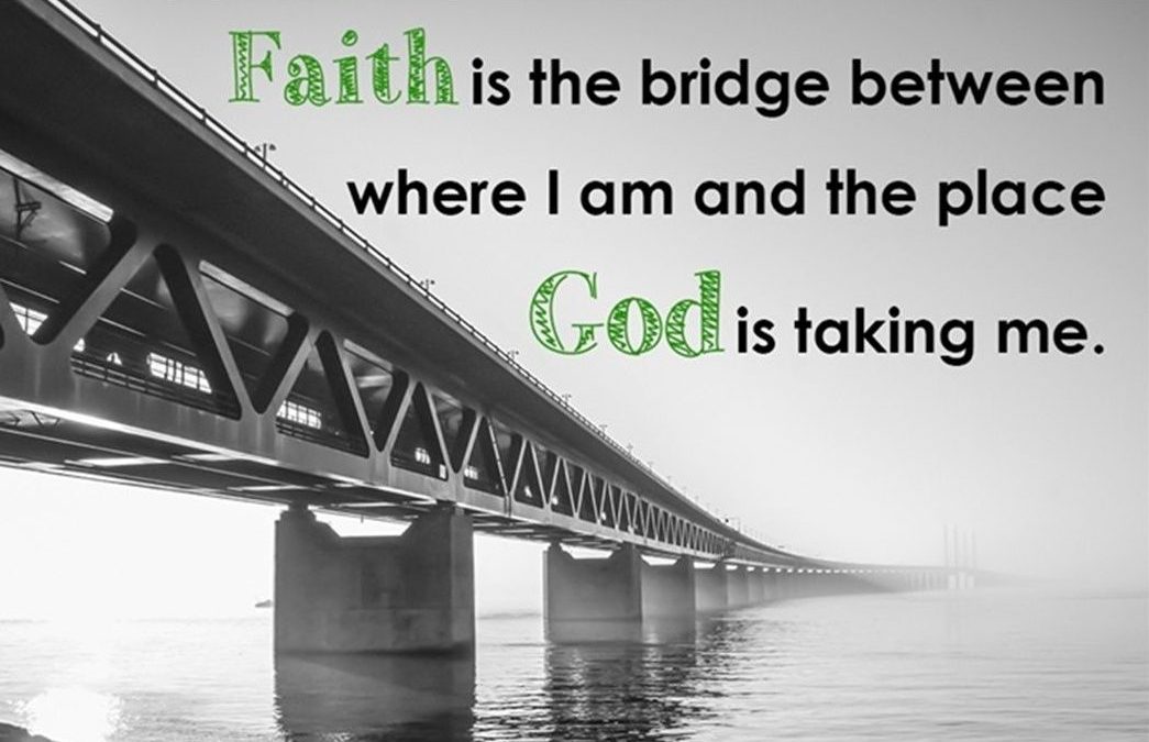 Faith is the bridge between where I am and the place God is taking me